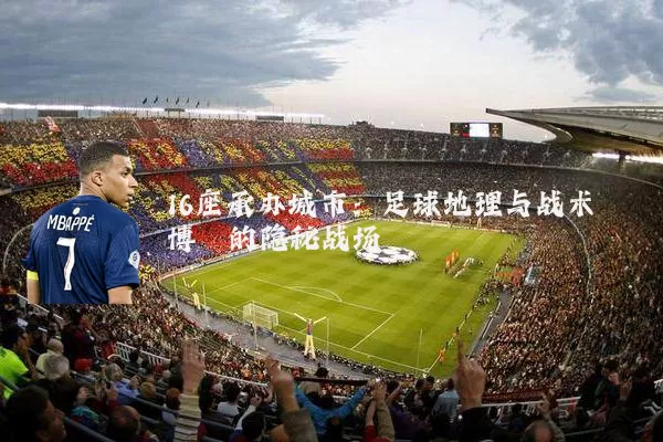 16座承办城市:足球地理与战术博弈的隐秘战场