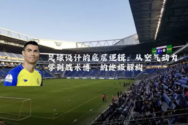 足球设计的底层逻辑:从空气动力学到战术博弈的终极解构