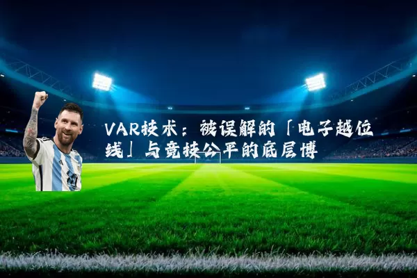 VAR技术:被误解的「电子越位线」与竞技公平的底层博弈