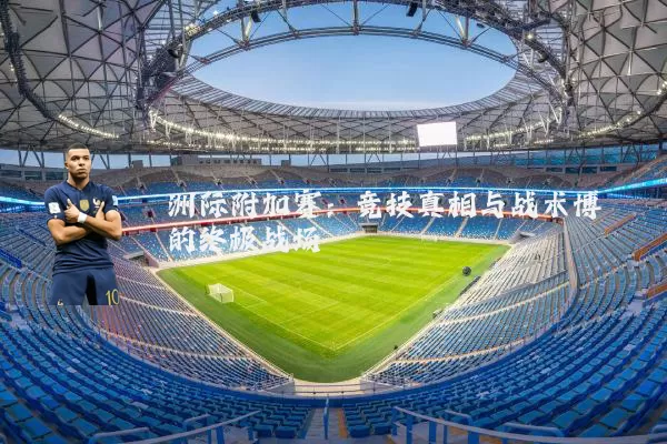 洲际附加赛:竞技真相与战术博弈的终极战场