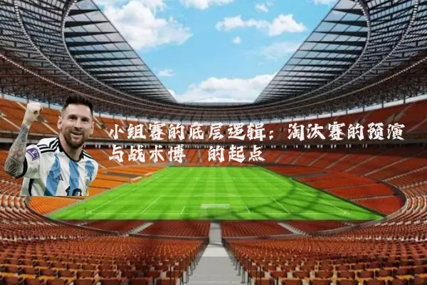 小组赛的底层逻辑:淘汰赛的预演与战术博弈的起点