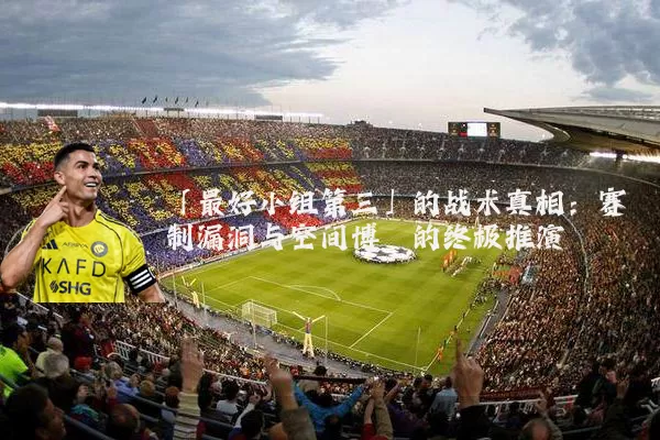 「最好小组第三」的战术真相:赛制漏洞与空间博弈的终极推演