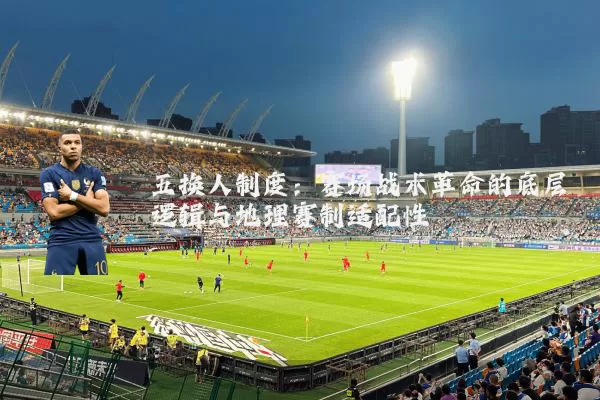 五换人制度:赛场战术革命的底层逻辑与地理赛制适配性