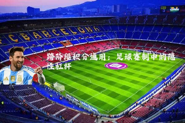 跨阶段积分通用:足球赛制中的隐性杠杆