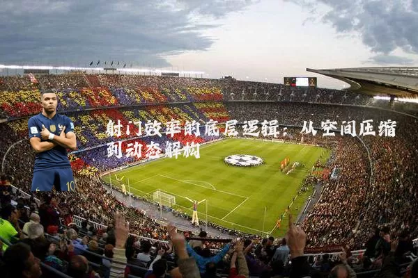 射门效率的底层逻辑:从空间压缩到动态解构