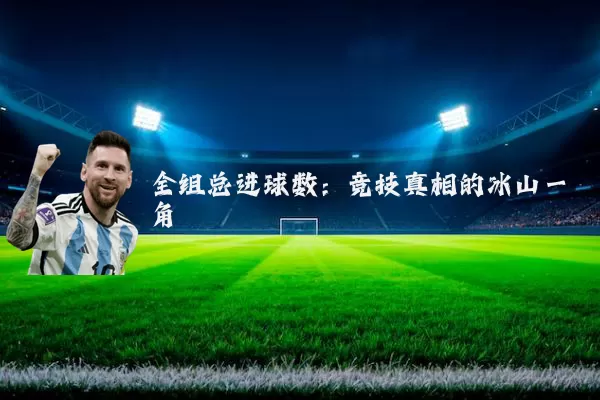 全组总进球数:竞技真相的冰山一角