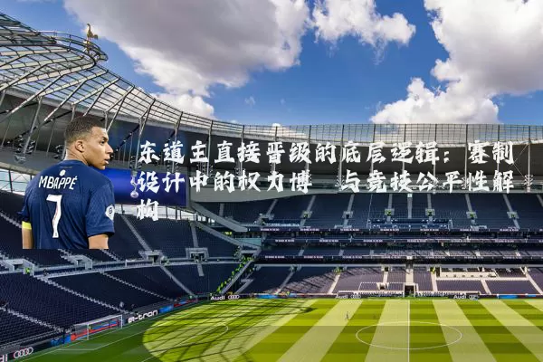 东道主直接晋级的底层逻辑:赛制设计中的权力博弈与竞技公平性解构