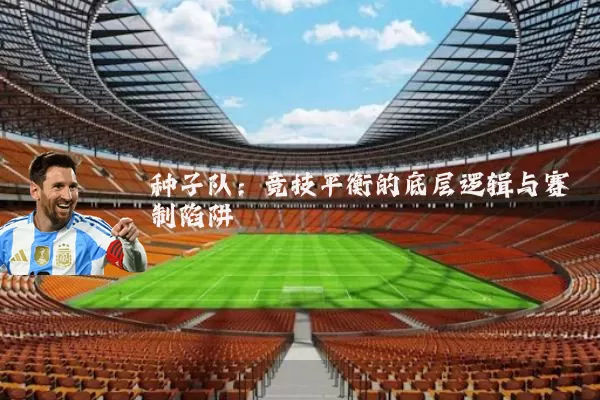 种子队:竞技平衡的底层逻辑与赛制陷阱