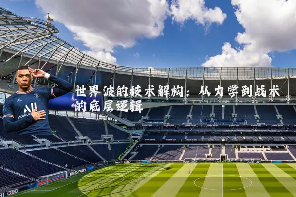 世界波的技术解构:从力学到战术的底层逻辑
