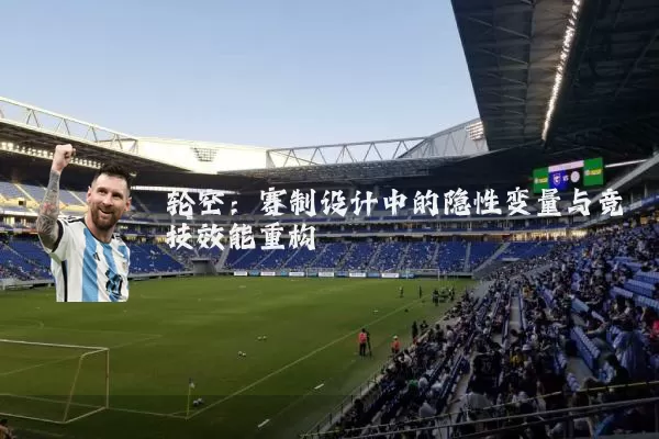 轮空:赛制设计中的隐性变量与竞技效能重构