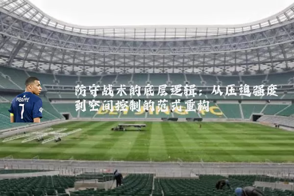 防守战术的底层逻辑:从压迫强度到空间控制的范式重构