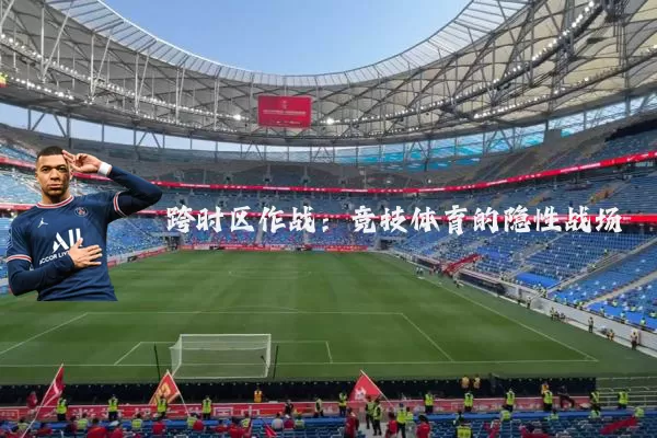 跨时区作战:竞技体育的隐性战场
